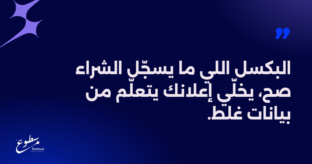 البكسل اللي ما يسجّل الشراء صح، يخلّي إعلانك يتعلّم من بيانات غلط.