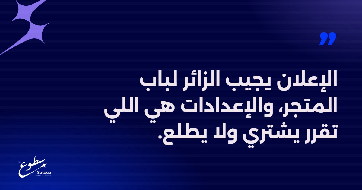 الإعلان يجيب الزائر لباب المتجر، والإعدادات هي اللي تقرر يشتري ولا يطلع.